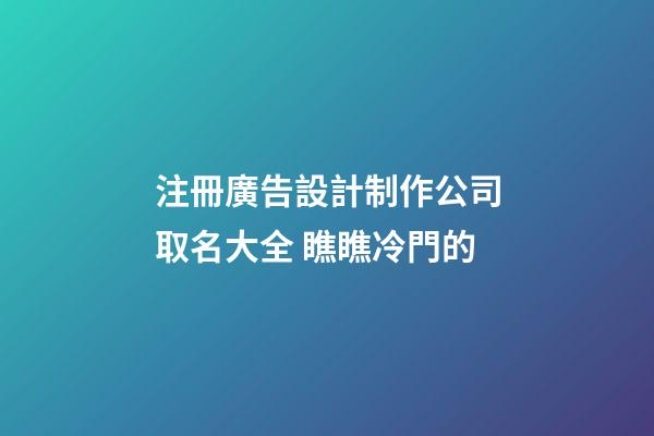 注冊廣告設計制作公司取名大全 瞧瞧冷門的-第1張-公司起名-玄機派